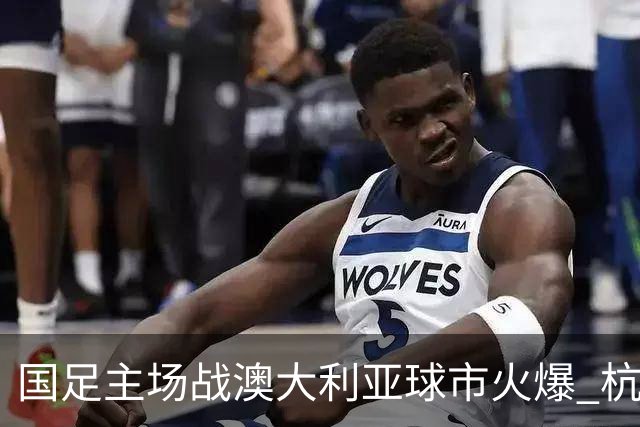国足主场战澳大利亚球市火爆 杭州已经准备好了！